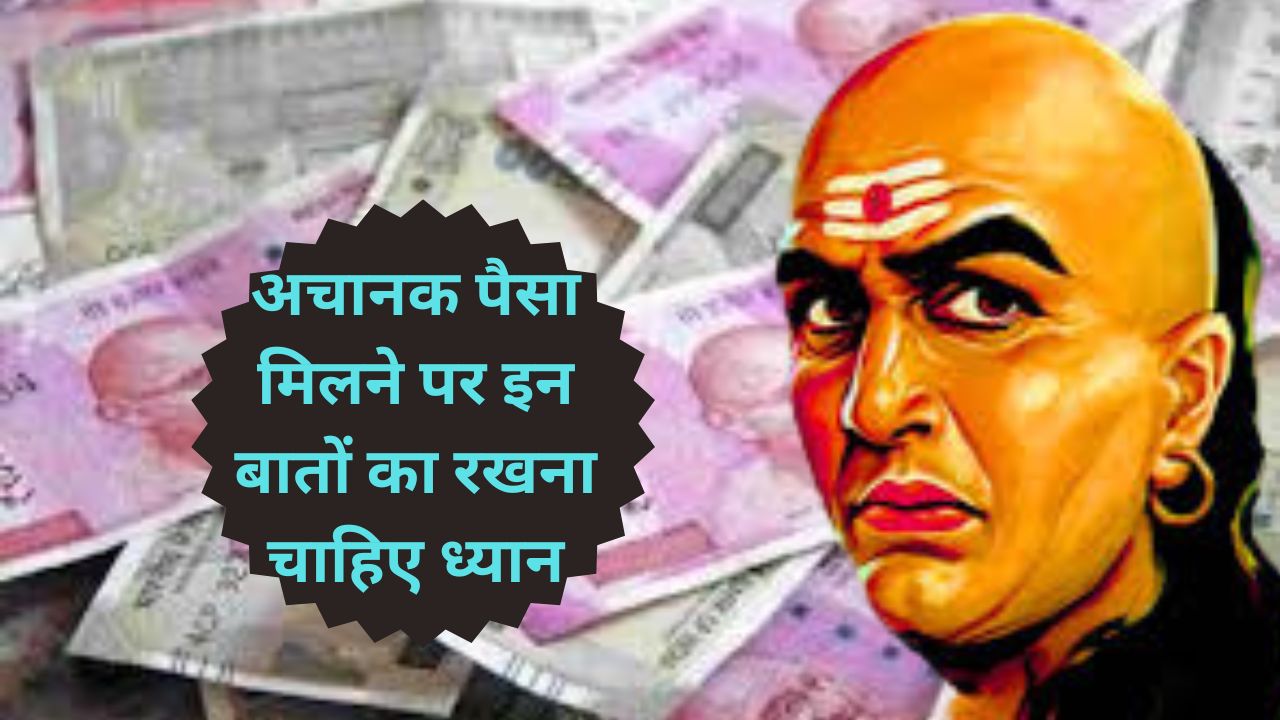 Chanakya Niti For Money:अचानक पैसा मिलने पर इन बातों का रखना चाहिए ध्यान,