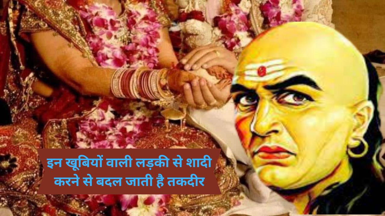 Chanakya Niti:इन खूबियों वाली लड़की से शादी करने से बदल जाती है तकदीर