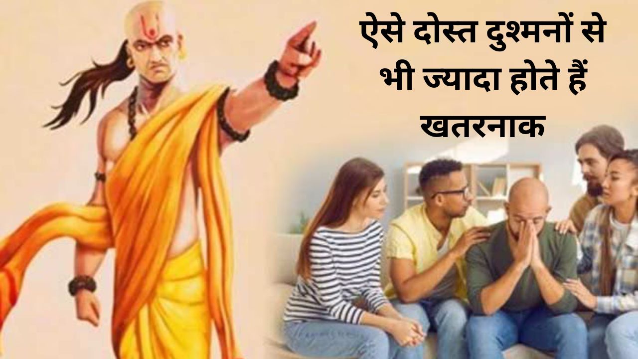 Chanakya Niti:ऐसे दोस्त दुश्मनों से भी ज्यादा होते हैं खतरनाक, भूलकर भी कभी ना मागे इनसे मदद