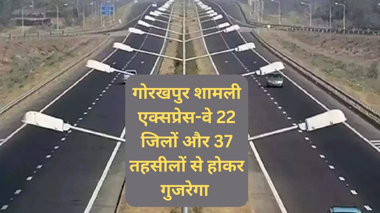 Gorakhpur Shamli Expressway:गोरखपुर शामली एक्सप्रेस-वे 22 जिलों और 37 तहसीलों से होकर गुजरेगा