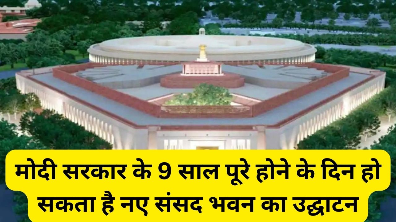 New Parliament Building Opening Date:मोदी सरकार के 9 साल पूरे होने के दिन हो सकता है नए संसद भवन का उद्घाटन,