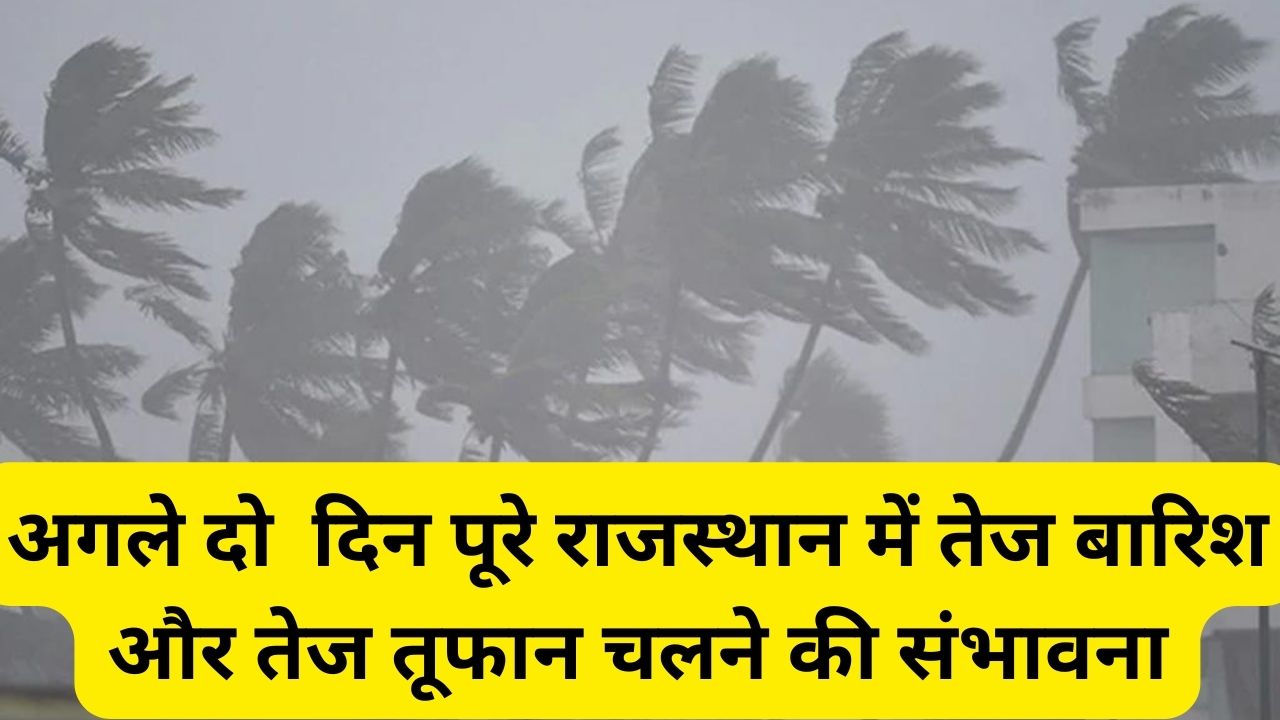 Rajasthan Weather:अगले दो दिन पूरे राजस्थान में तेज बारिश और तेज तूफान चलने की संभावना, बाहर निकलने समय सावधानी बरतें