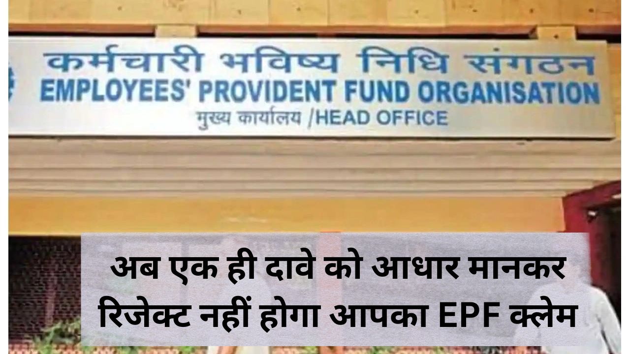 अब एक ही दावे को आधार मानकर रिजेक्ट नहीं होगा आपका EPF क्लेम