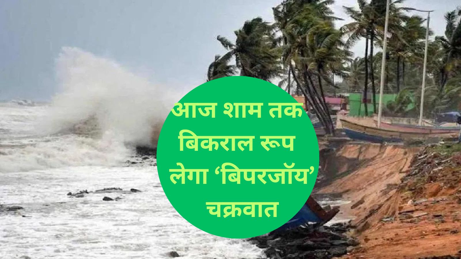 Cyclone Biparjoy:आज शाम तक बिकराल रूप लेगा ‘बिपरजॉय’ चक्रवात,भारी बारिश का अलर्ट जारी