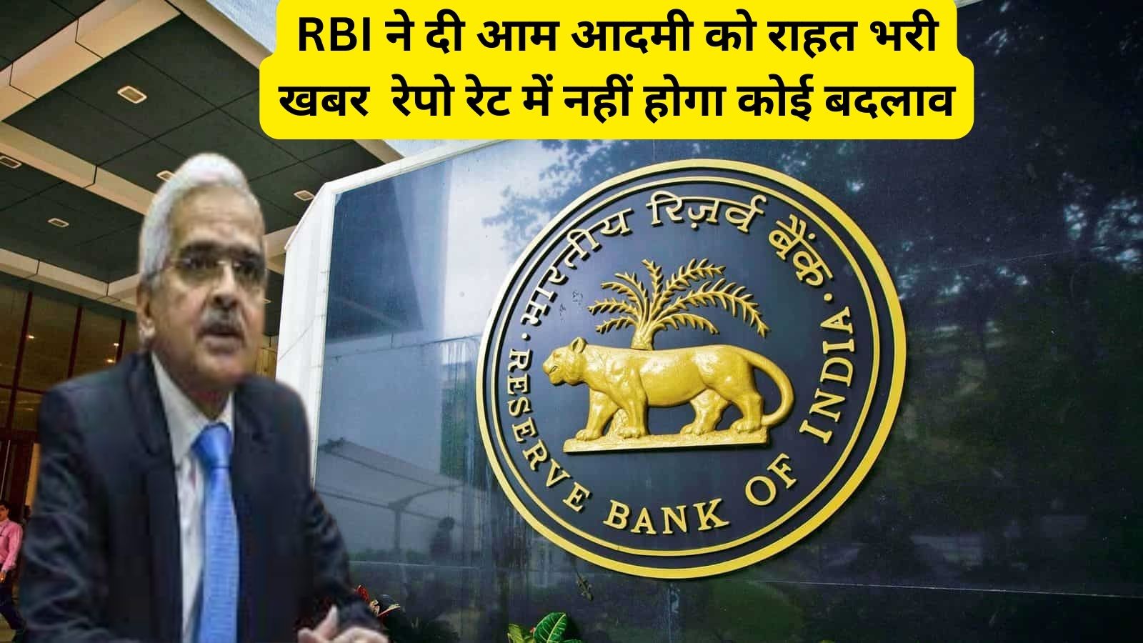 RBI Monetary New Policy :आरबीआई ने दी आम आदमी को राहत भरी खबर, रेपो रेट में नहीं होगा कोई बदलाव,