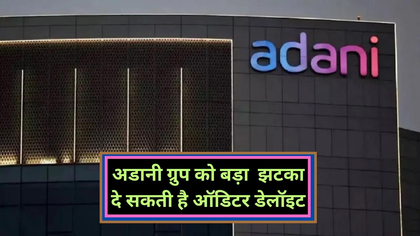 Adani Group:अडानी ग्रुप को बड़ा झटका दे सकती है ऑडिटर डेलॉइट, अडानी पोर्ट्स से इस्तीफा देने की संभावना