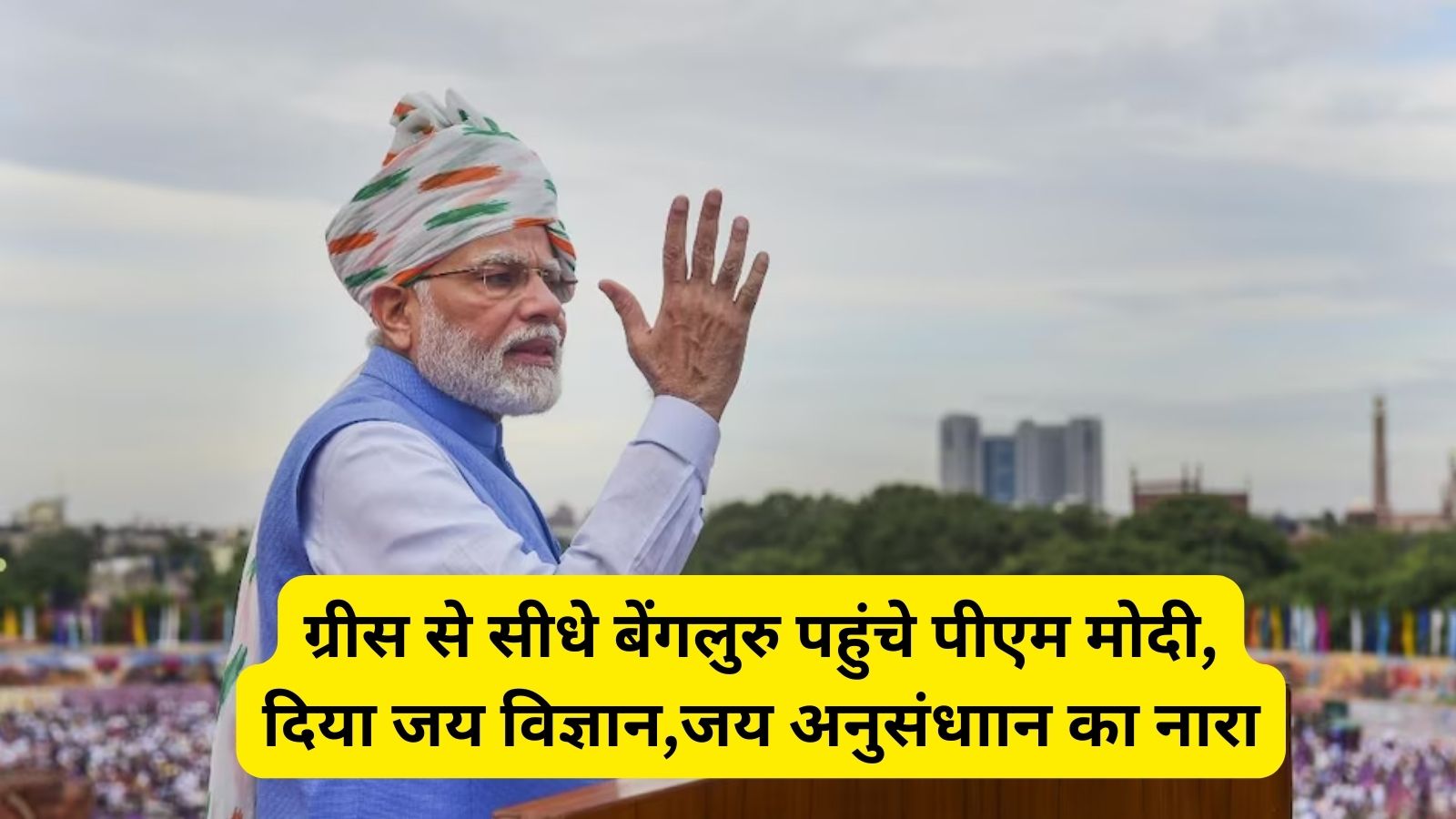 PM Modi: ग्रीस से सीधे बेंगलुरु पहुंचे पीएम मोदी, दिया जय विज्ञान,जय अनुसंधाान का नारा