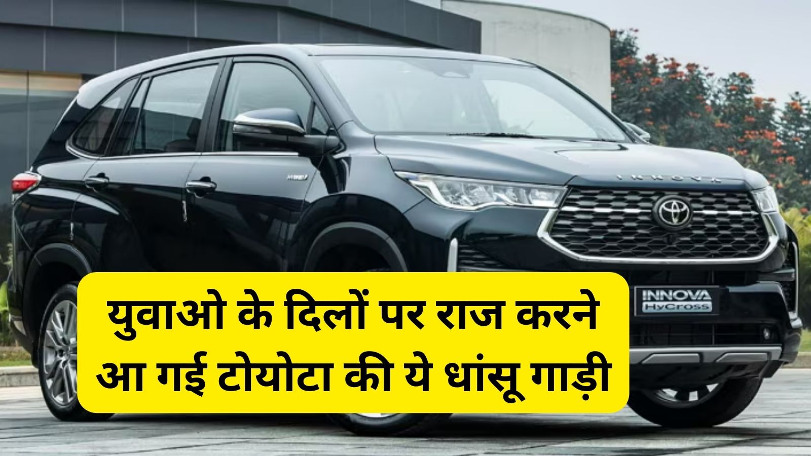 Toyota Innova Hycross:युवाओ के दिलों पर राज करने आ गई टोयोटा की ये धांसू गाड़ी,देखें कीमत और फीचर्स