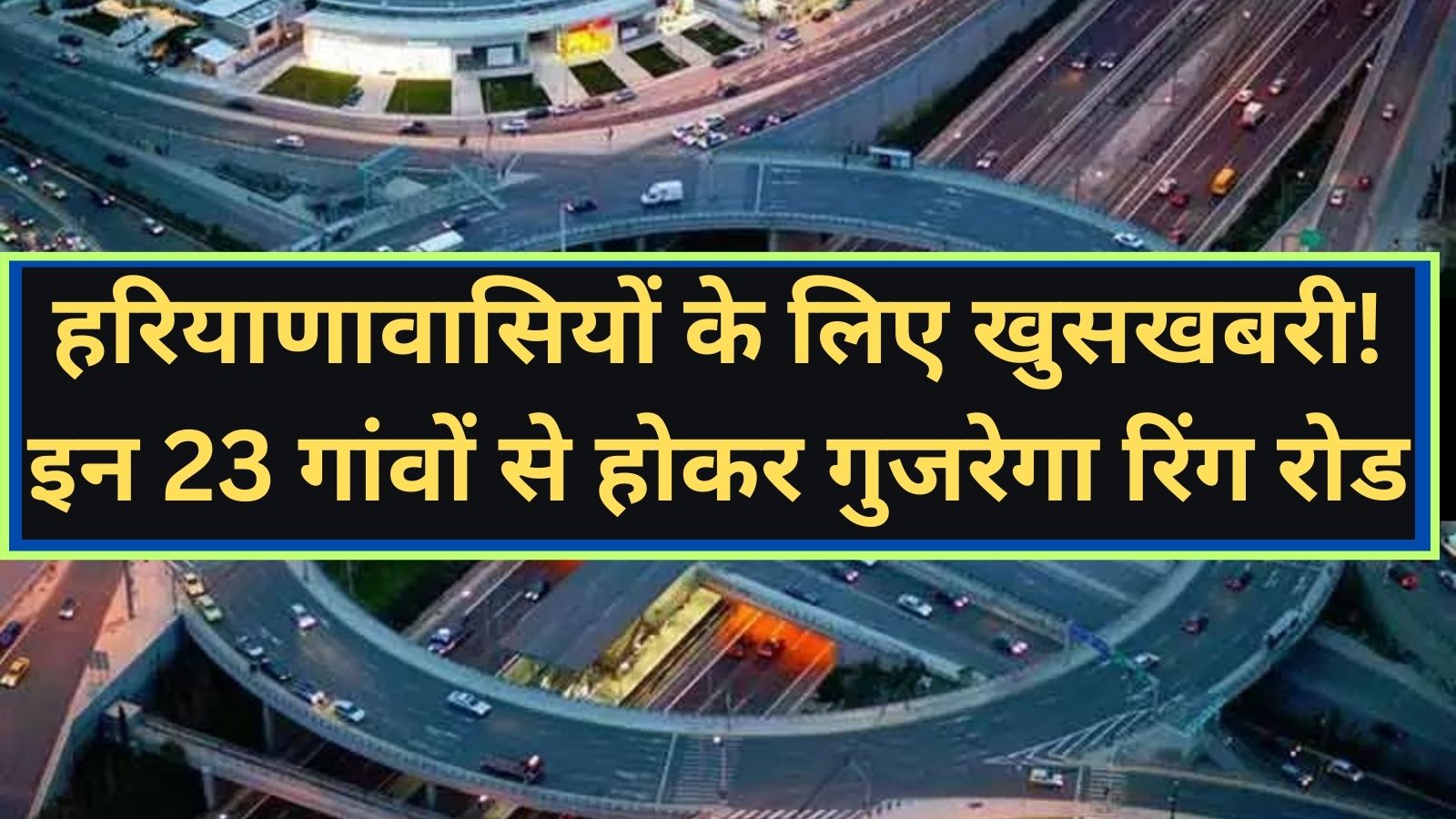 Ring Road:हरियाणावासियों के लिए खुसखबरी! इन 23 गांवों से होकर गुजरेगा रिंग रोड