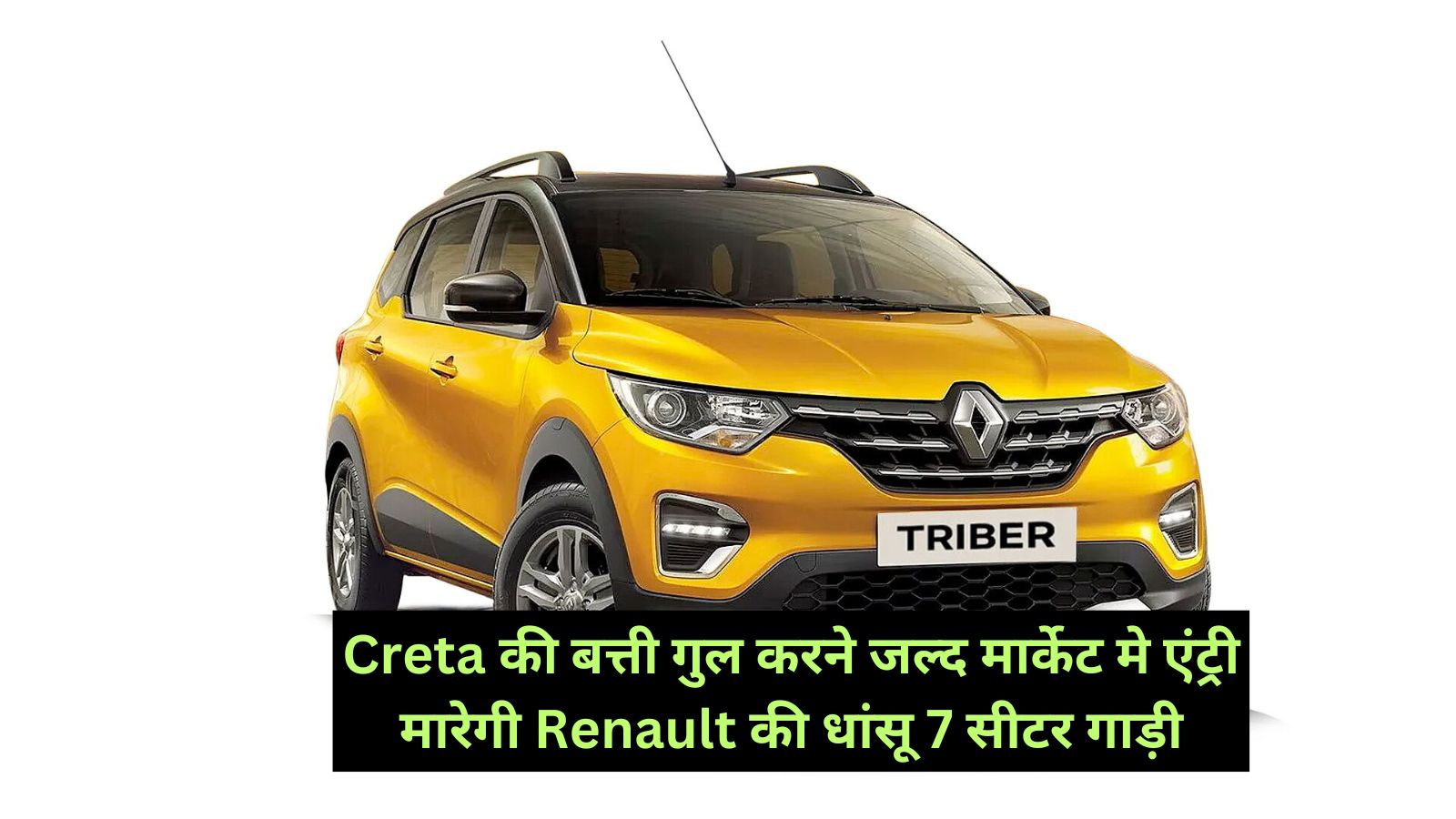 Renault Triber: Creta की बत्ती गुल करने जल्द मार्केट मे एंट्री मारेगी Renault की धांसू 7 सीटर गाड़ी,लग्जरी लुक के साथ साथ दमदार इंजन,