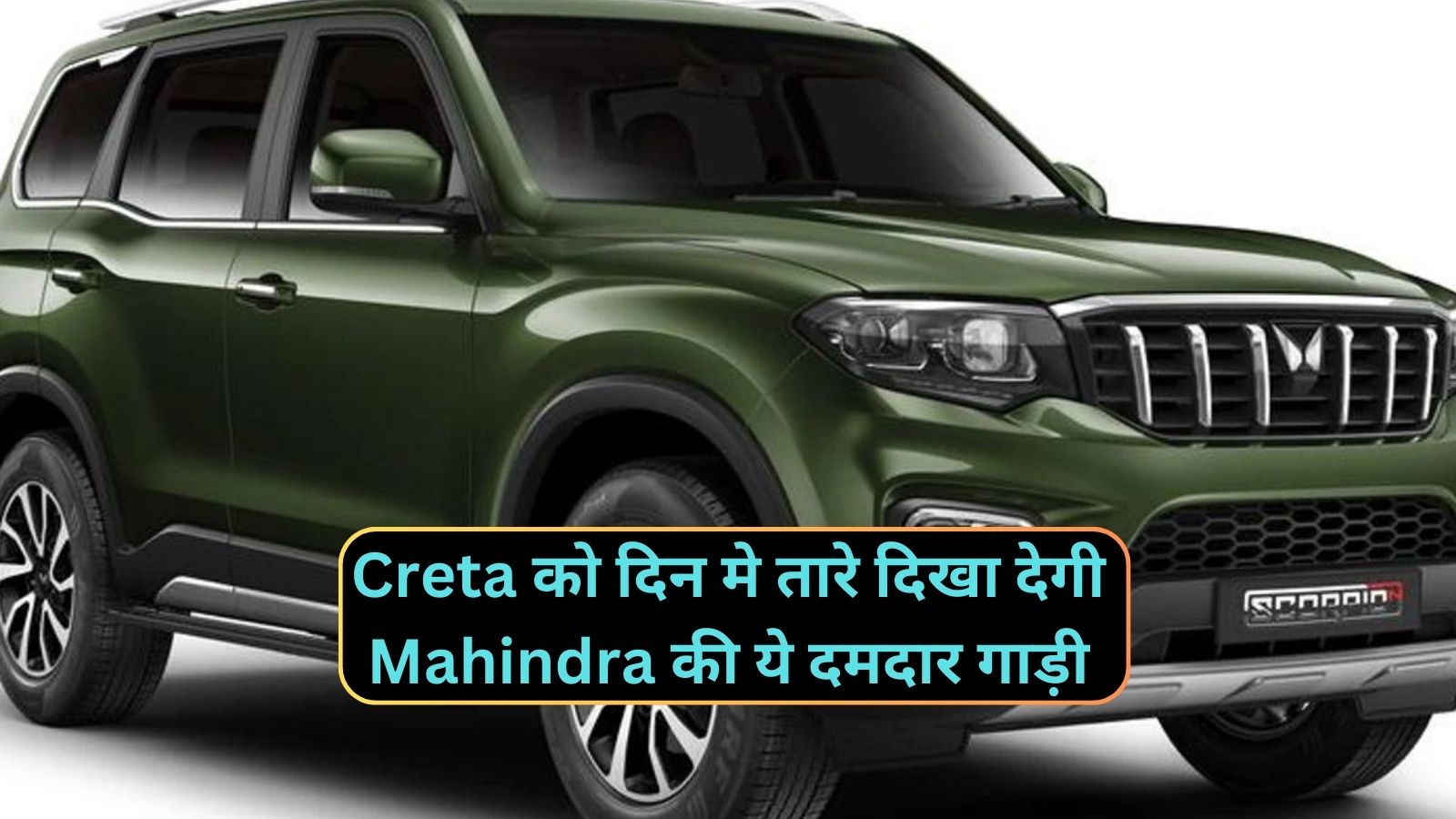 Mahindra Scorpio-N : Creta को दिन मे तारे दिखा देगी Mahindra की ये दमदार गाड़ी,लाजवाब लुक से मार्केट मे करेगी राज,