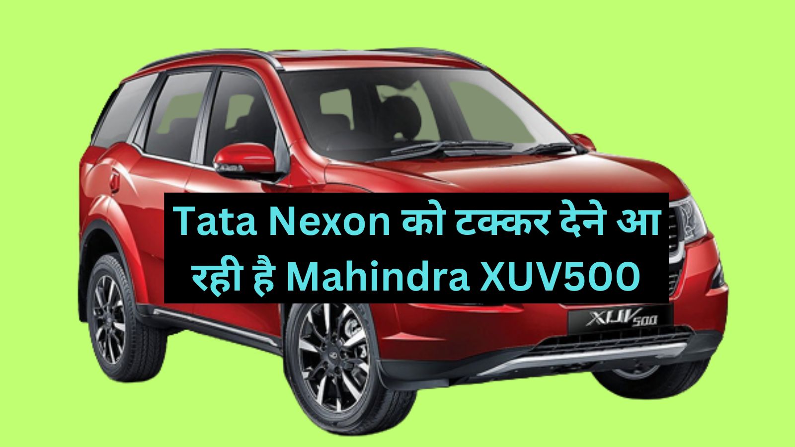 Mahindra XUV500: Tata Nexon को टक्कर देने आ रही है Mahindra XUV500,मिलेंगे दमदार इंजन और आधुनिक फीचर्स,