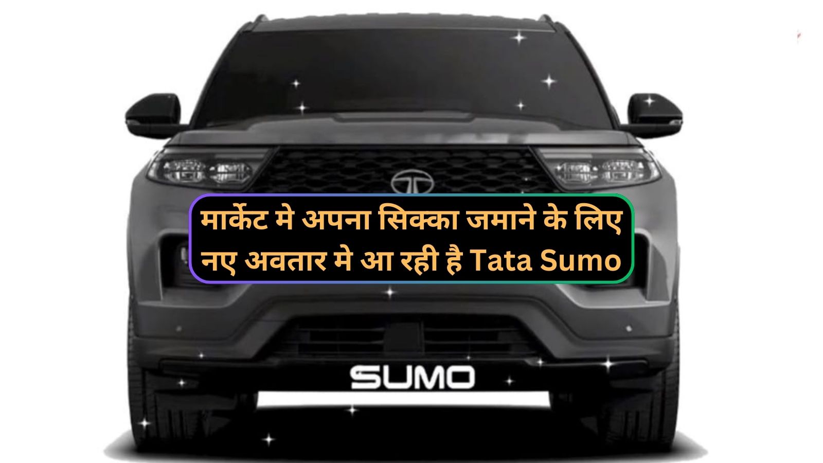 मार्केट मे अपना सिक्का जमाने के लिए नए अवतार मे आ रही है Tata Sumo,जानिए इसके दमदार इंजन और लग्जरी फीचर्स के बारे में