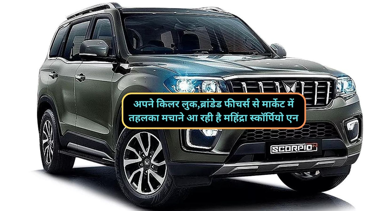 अपने किलर लुक,ब्रांडेड फीचर्स से मार्केट में तहलका मचाने आ रही है महिंद्रा स्कॉर्पियो एन