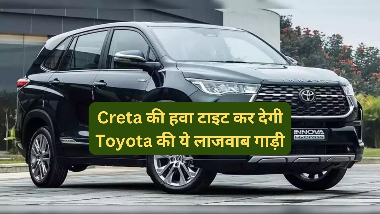 Toyota Innova Hycross:Creta की हवा टाइट कर देगी Toyota की ये लाजवाब गाड़ी,जानिए इसके फीचर्स और माइलेज के बारे मे