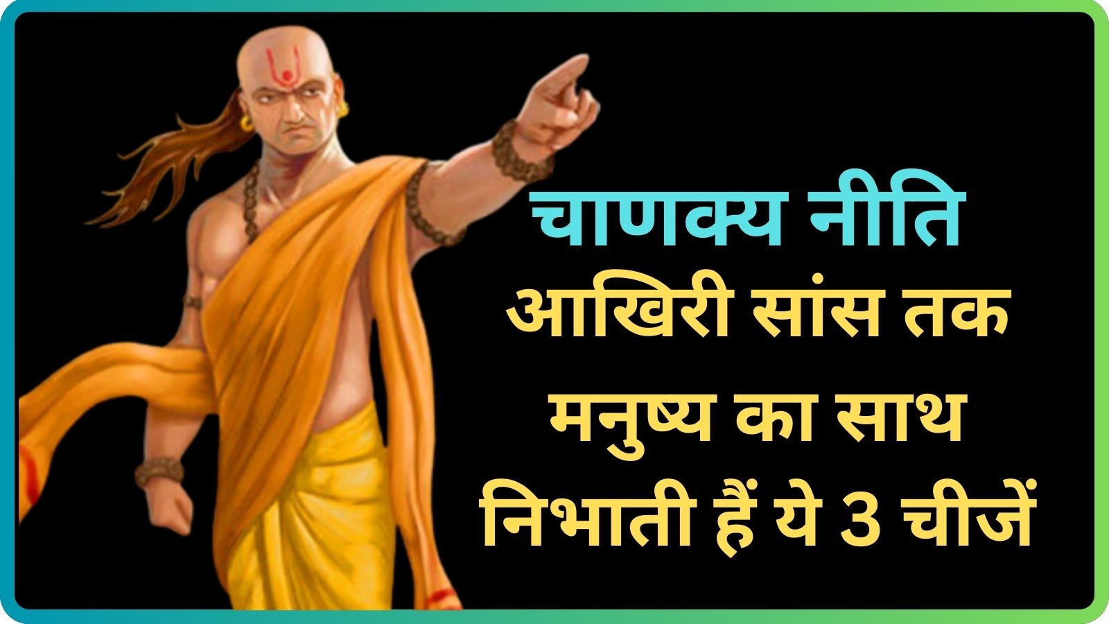 Chanakya Niti:आखिरी सांस तक मनुष्य का साथ निभाती हैं ये 3 चीजें,कभी भी नहीं छोड़ती आपका साथ