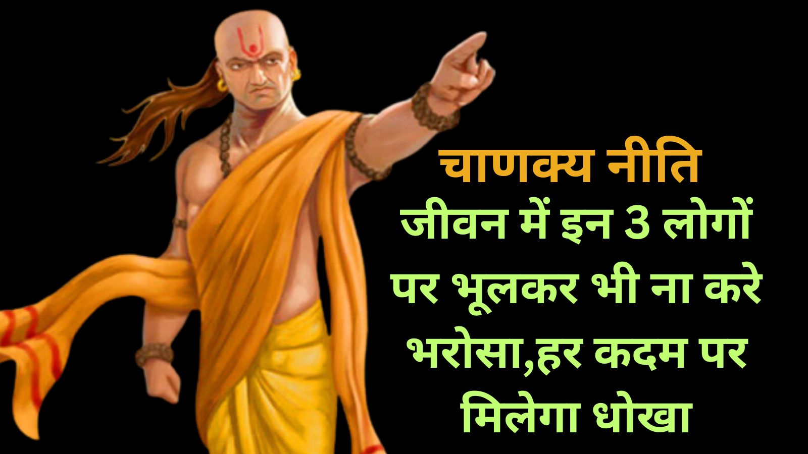 Chanakya Niti:जीवन में इन 3 लोगों पर भूलकर भी ना करे भरोसा,हर कदम पर मिलेगा धोखा