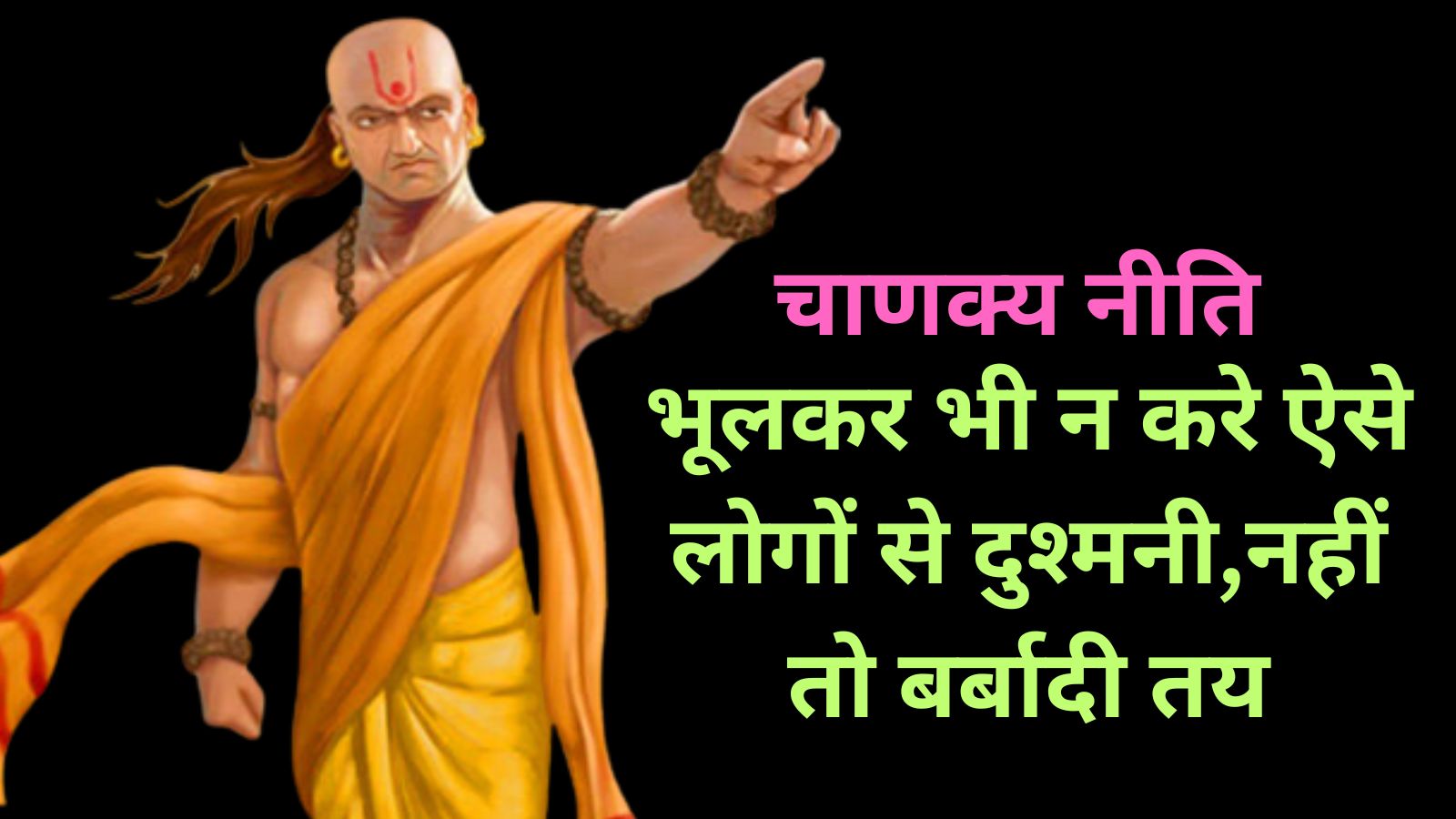 Chanakya Niti:भूलकर भी न करे ऐसे लोगों से दुश्मनी,नहीं तो बर्बादी तय