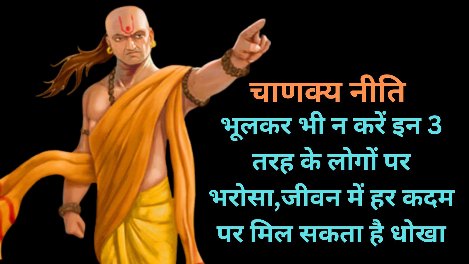 Chanakya Niti:भूलकर भी न करें इन 3 तरह के लोगों पर भरोसा,जीवन में हर कदम पर मिल सकता है धोखा