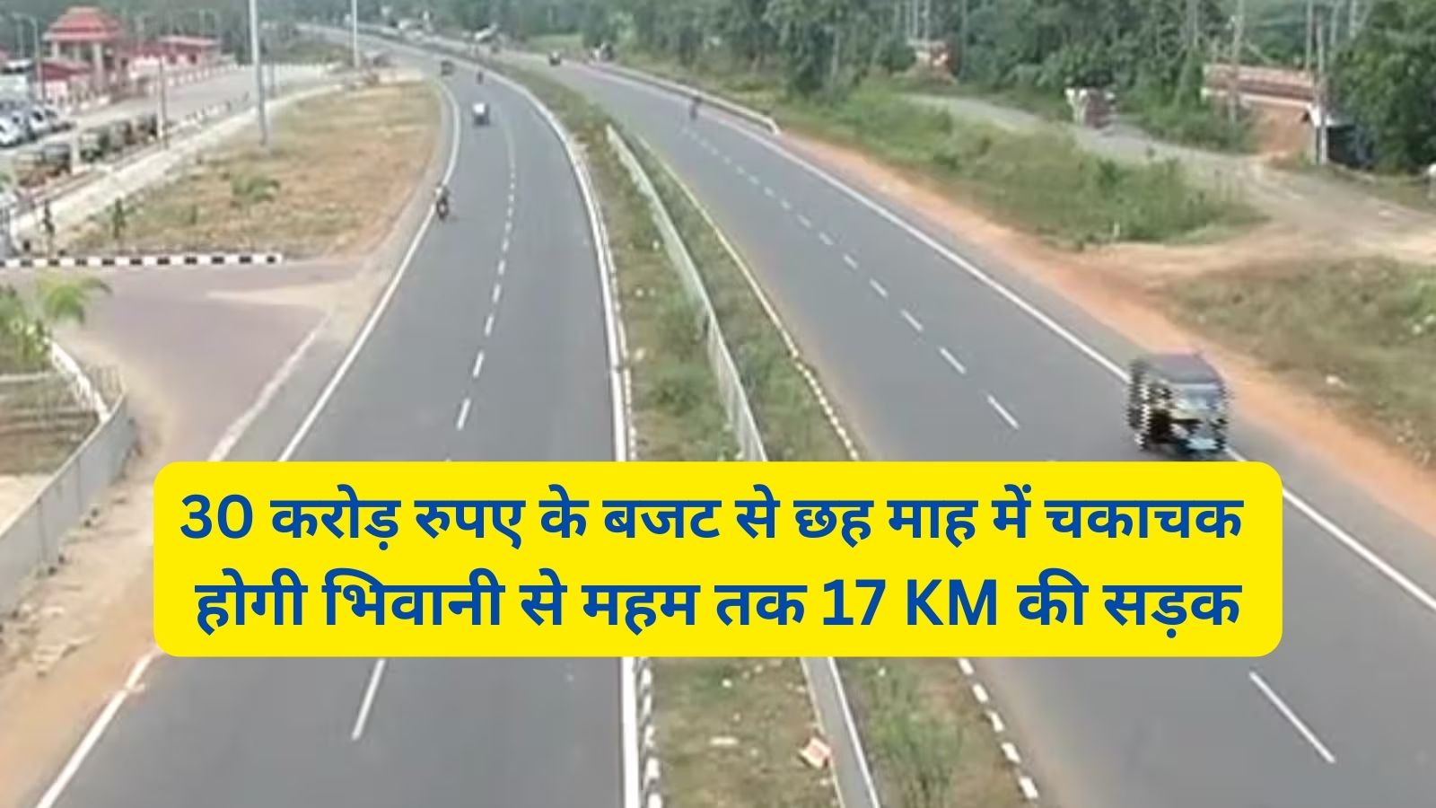 Bhiwani-Maham Road:30 करोड़ रुपए के बजट से छह माह में चकाचक होगी भिवानी से महम तक 17 KM की सड़क