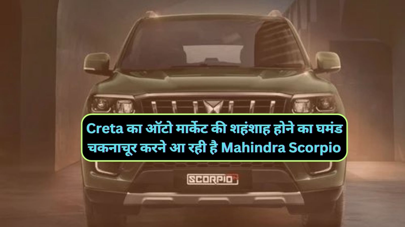 Creta का ऑटो मार्केट की शहंशाह होने का घमंड चकनाचूर करने आ रही है Mahindra Scorpio,जानिए इसके फीचर्स और शक्तिशाली इंजन के बारे मे