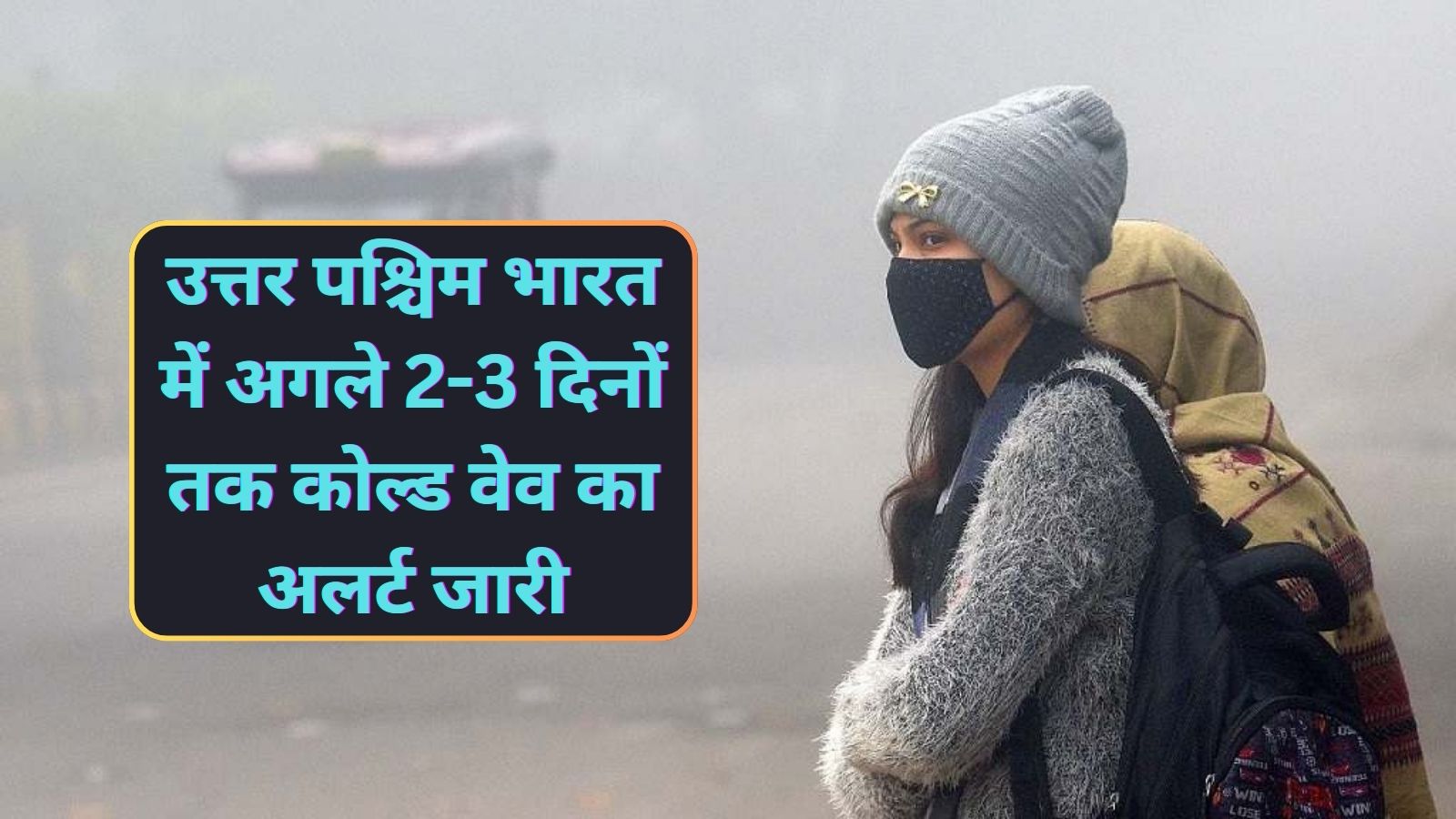 Cold Wave Alert:उत्तर पश्चिम भारत में अगले 2-3 दिनों तक कोल्ड वेव का अलर्ट जारी,