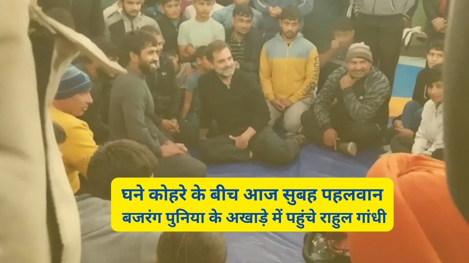 Rahul Gandhi:घने कोहरे के बीच आज सुबह पहलवान बजरंग पुनिया के अखाड़े में पहुंचे राहुल गांधी,