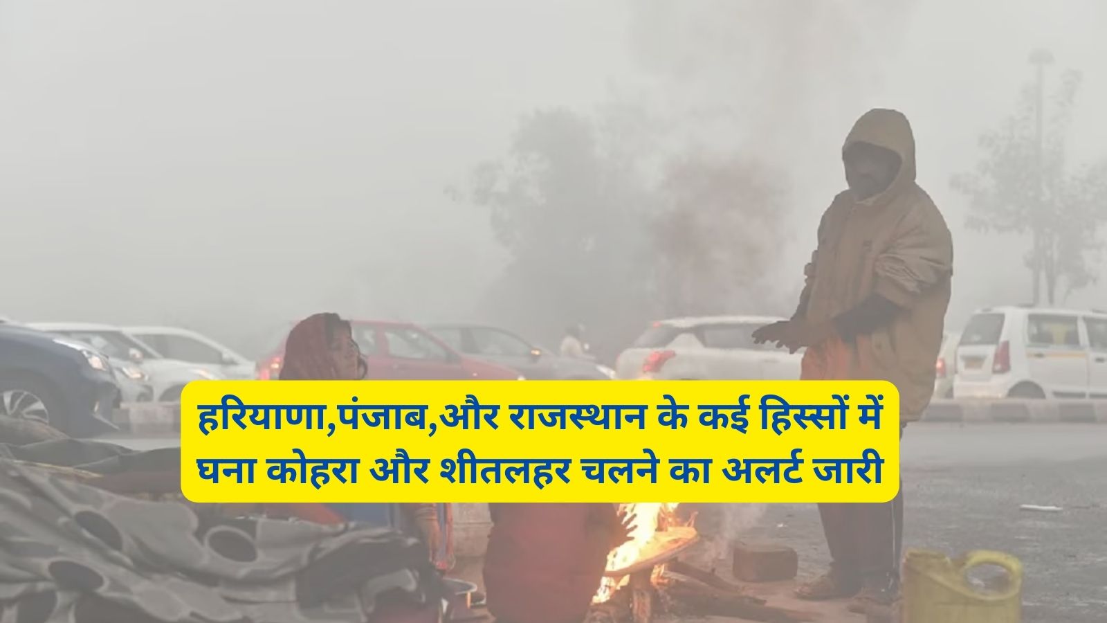 हरियाणा,पंजाब,और राजस्थान के कई हिस्सों में घना कोहरा और शीतलहर चलने का अलर्ट जारी