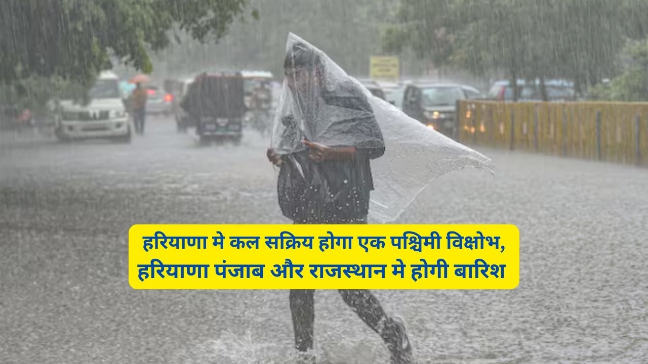 Haryana Ka Mausam:हरियाणा मे कल सक्रिय होगा एक पश्चिमी विक्षोभ,हरियाणा पंजाब और राजस्थान मे होगी बारिश