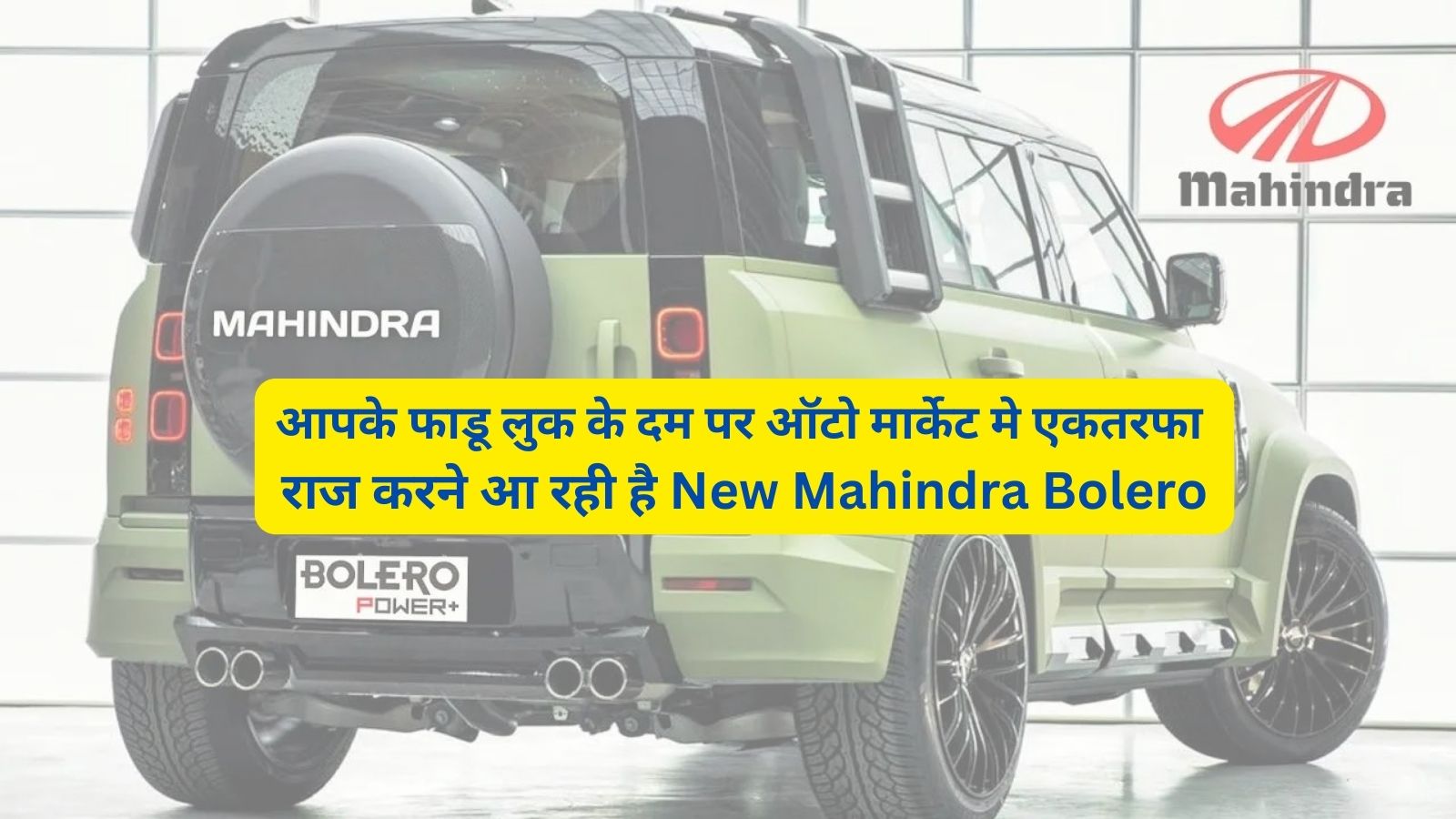 आपके फाडू लुक के दम पर ऑटो मार्केट मे एकतरफा राज करने आ रही है New Mahindra Bolero,जानिए इसके फीचर्स और शक्तिशाली इंजन