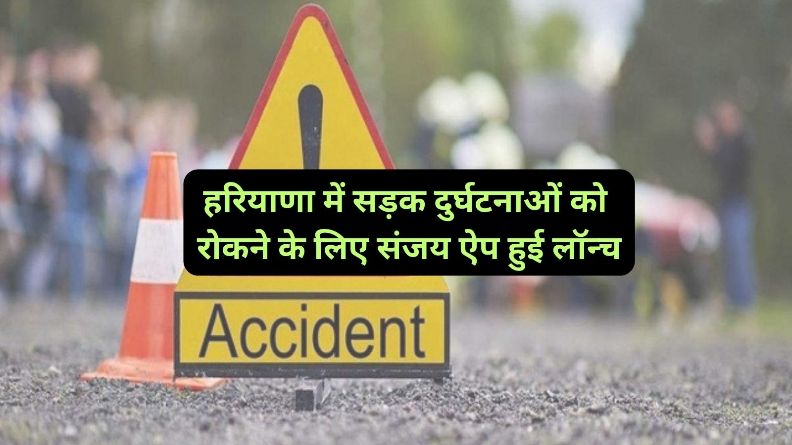 Sanjay App Launch Haryana :हरियाणा में सड़क दुर्घटनाओं को रोकने के लिए संजय ऐप हुई लॉन्च,सड़क दुर्घटनाओं मे आएगी कमी