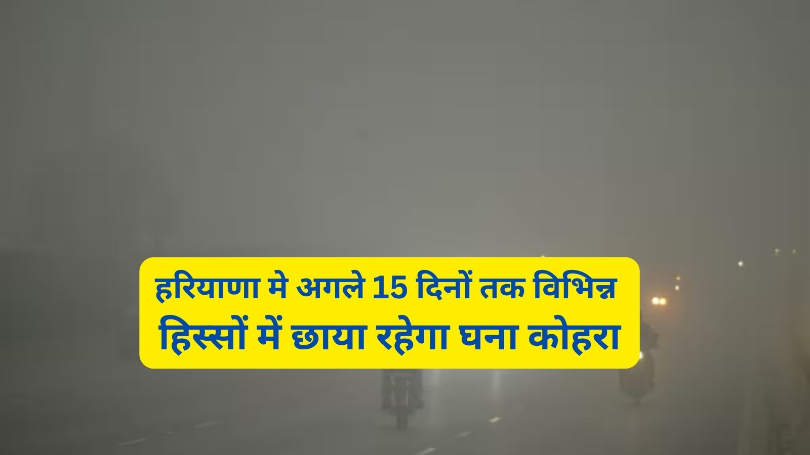 Haryana Weather:हरियाणा मे अगले 15 दिनों तक विभिन्न हिस्सों में छाया रहेगा घना कोहरा