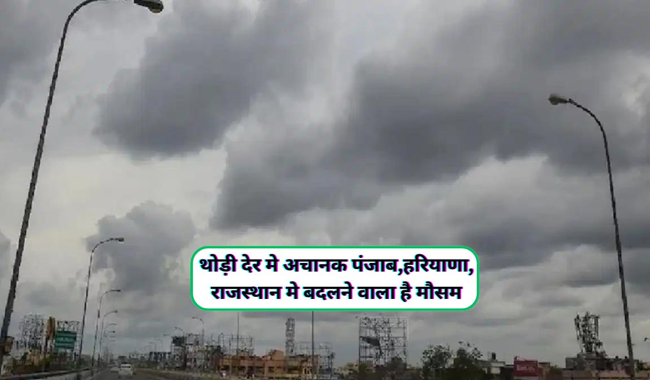 Aaj Raat Ka Mausam : थोड़ी देर मे अचानक पंजाब,हरियाणा,राजस्थान मे बदलने  वाला है मौसम,होंने वाली है रिमझिम बारिश - dharataltimes.com