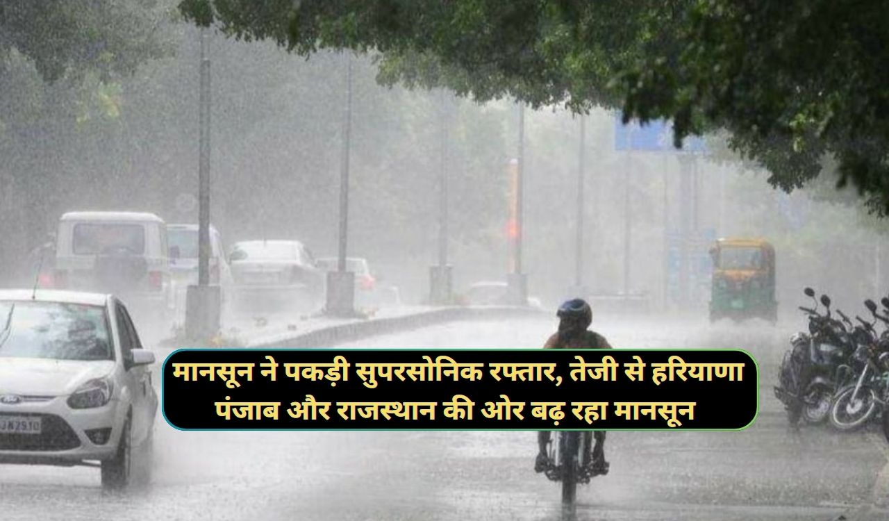 Monsoon 2024 : मानसून ने पकड़ी सुपरसोनिक रफ्तार, तेजी से हरियाणा पंजाब और राजस्थान की ओर बढ़ रहा मानसून, - dharataltimes.com