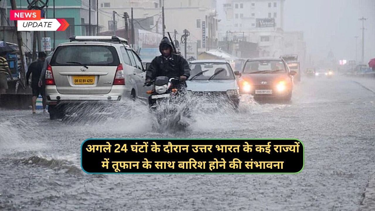 अगले 24 घंटों के दौरान उत्तर भारत के कई राज्यों में तूफान के साथ बारिश होने की संभावना