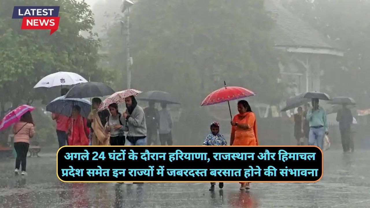 अगले 24 घंटों के दौरान हरियाणा, राजस्थान और हिमाचल प्रदेश समेत इन राज्यों में जबरदस्त बरसात होने की संभावना