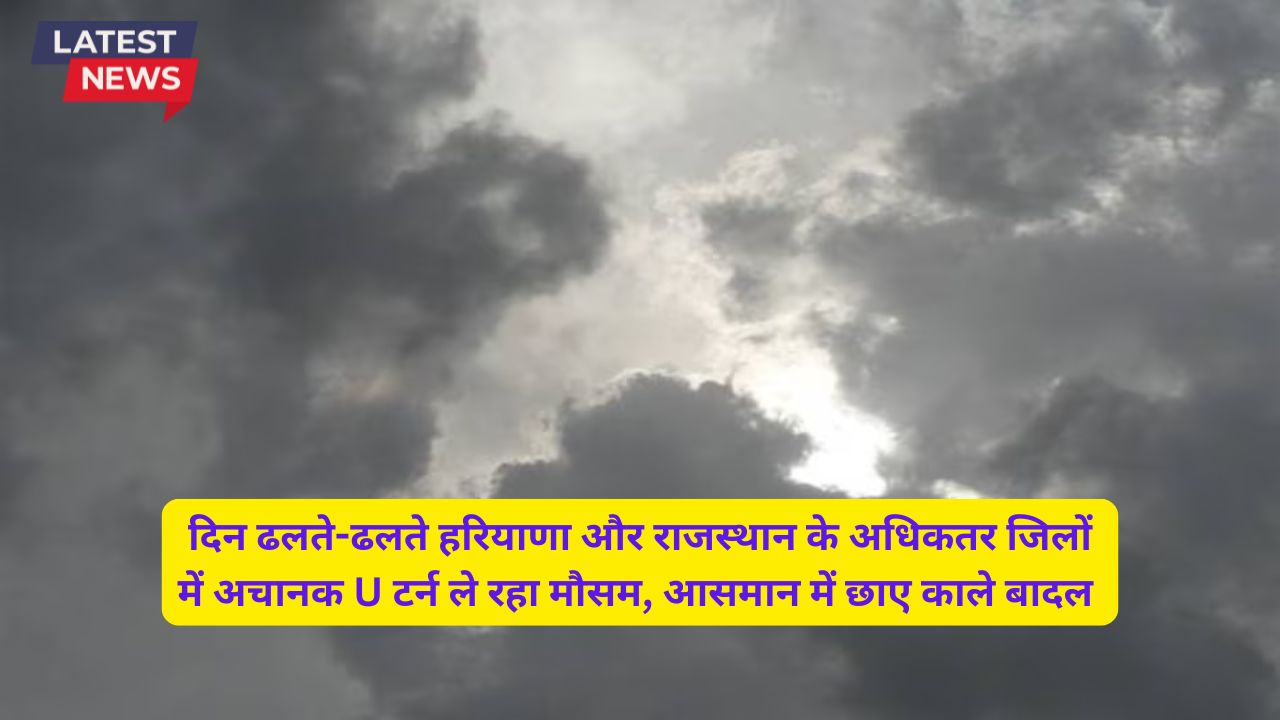  दिन ढलते-ढलते हरियाणा और राजस्थान के अधिकतर जिलों में अचानक U टर्न ले रहा मौसम