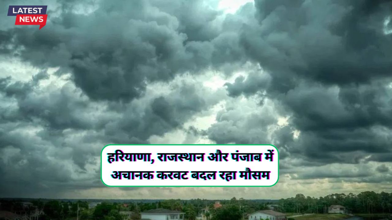 हरियाणा, राजस्थान और पंजाब में अचानक करवट बदल रहा मौसम