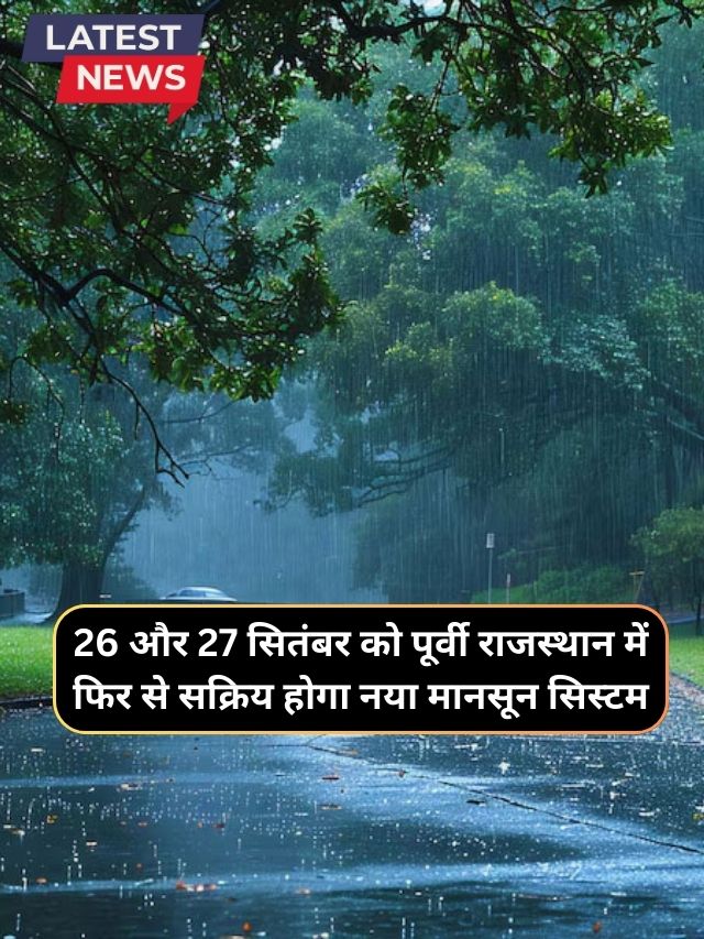 Monsoon Forecast Rajasthan 21 September : 26 और 27 सितंबर को पूर्वी राजस्थान में फिर से सक्रिय होगा नया मानसून सिस्टम, पूर्वी राजस्थान में होगी झमाझम बारिश