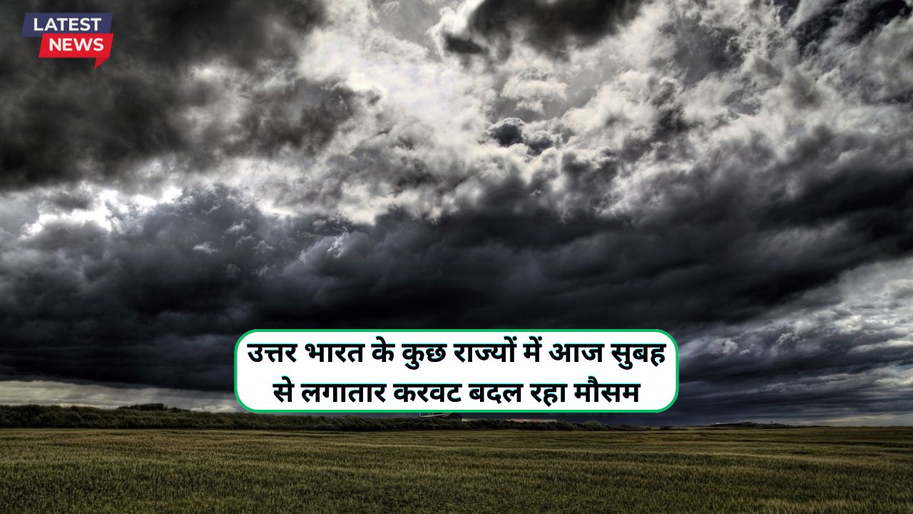 उत्तर भारत के कुछ राज्यों में आज सुबह से लगातार करवट बदल रहा मौसम