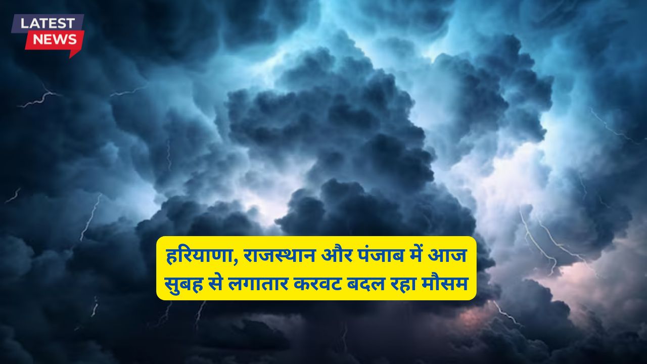  हरियाणा, राजस्थान और पंजाब में आज सुबह से लगातार करवट बदल रहा मौसम 