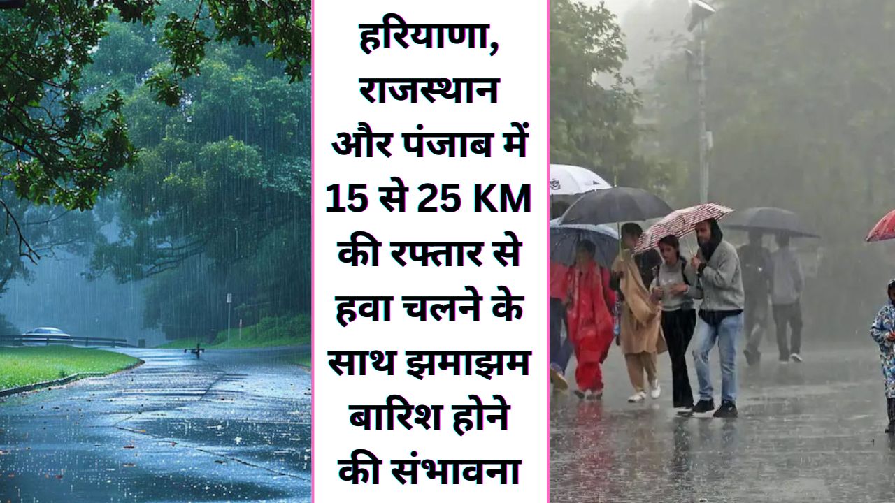  हरियाणा, राजस्थान और पंजाब में 15 से 25 KM की रफ्तार से हवा चलने के साथ झंमाझम बारिश होने की संभावना