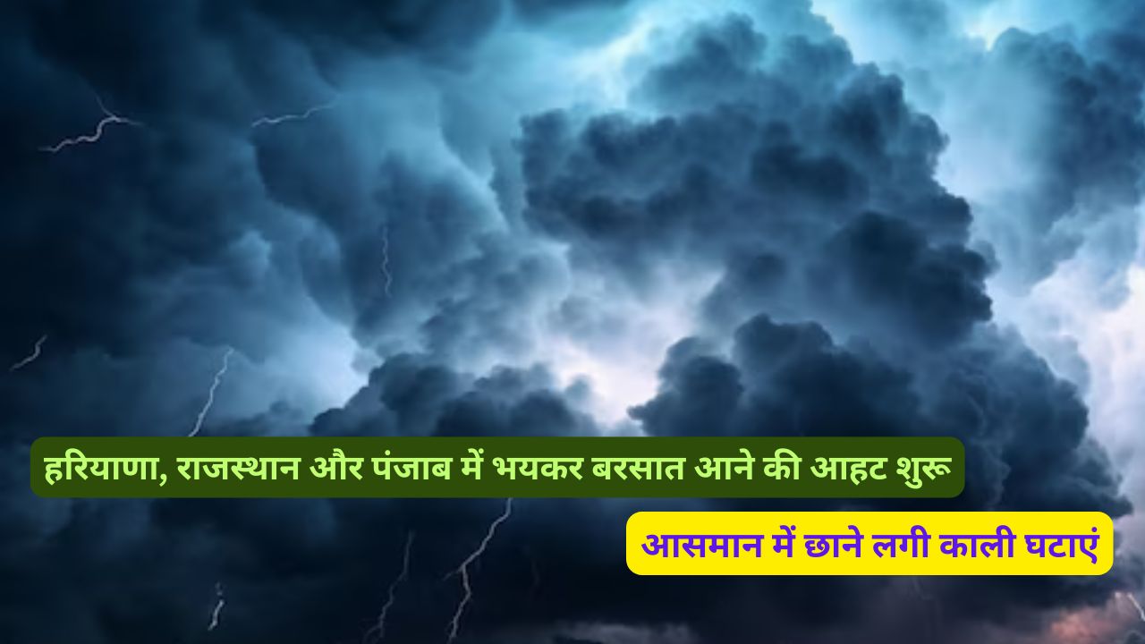 हरियाणा, राजस्थान और पंजाब में भयकर बरसात आने की आहट शुरू