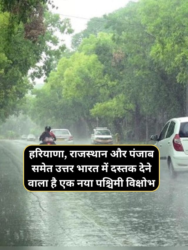 Aaj Raat Ka Mausam : आने वाले दिनों में हरियाणा, राजस्थान और पंजाब समेत उत्तर भारत में दस्तक देने वाला है एक नया पश्चिमी विक्षोभ, आने वाले दिनों में उत्तर भारत में भयकर बारिश होने की संभावना