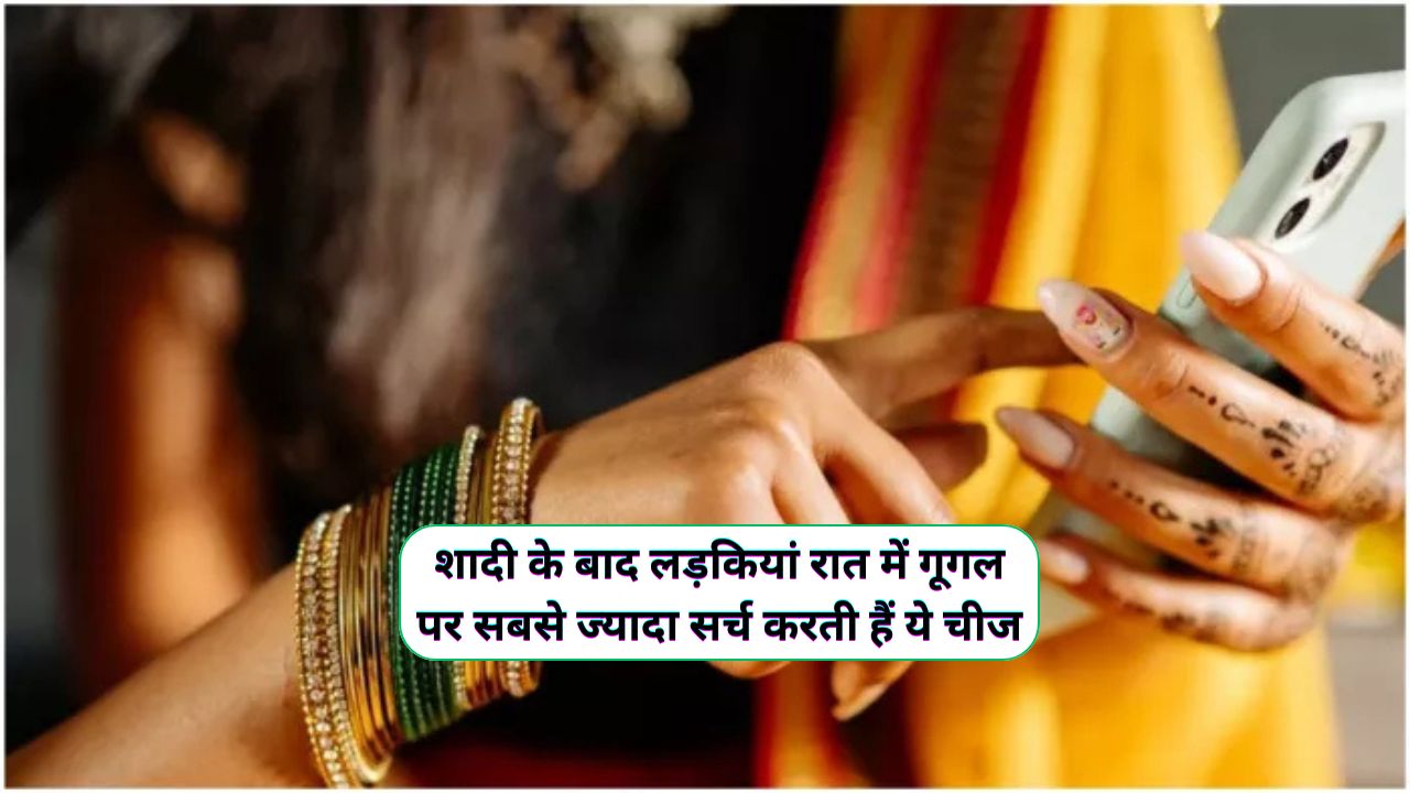 शादी के बाद लड़कियां रात में गूगल पर क्या सर्च करती हैं